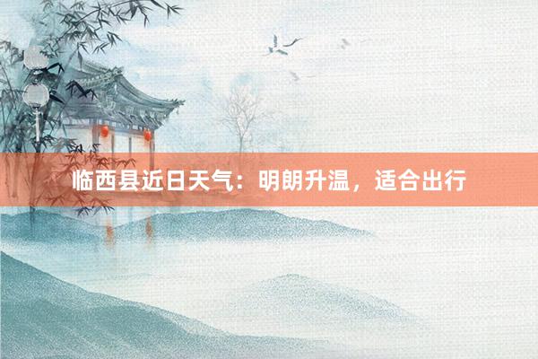 临西县近日天气：明朗升温，适合出行